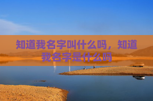 知道我名字叫什么吗，知道我名字是什么吗