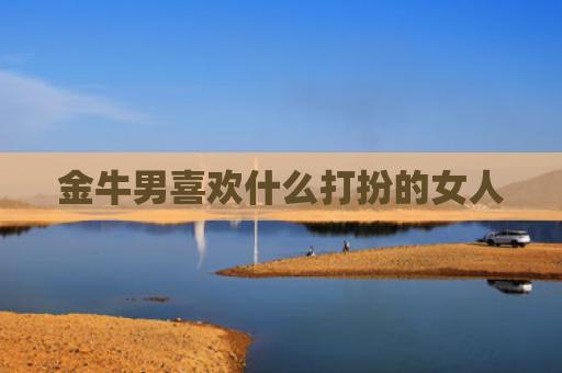 金牛男喜欢什么打扮的女人