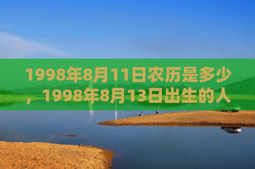 1998年8月11日农历是多少，1998年8月13日出生的人命好吗