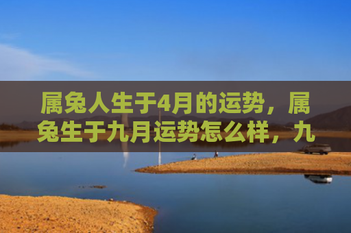 属兔人生于4月的运势，属兔生于九月运势怎么样，九月出生的属兔人运势分析
