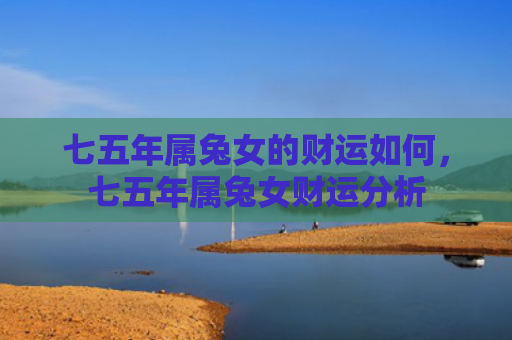七五年属兔女的财运如何，七五年属兔女财运分析