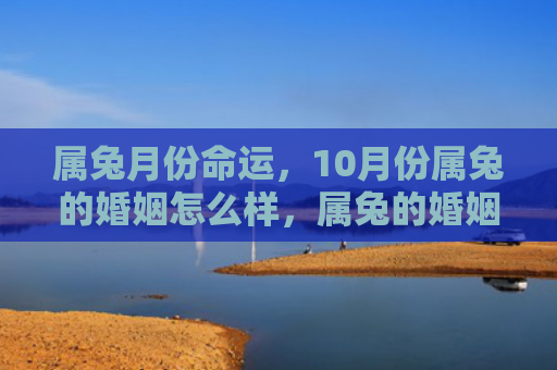 属兔月份命运，10月份属兔的婚姻怎么样，属兔的婚姻和10月份的联系