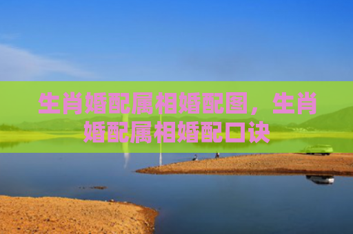 生肖婚配属相婚配图，生肖婚配属相婚配口诀