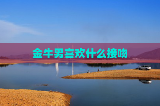 金牛男喜欢什么接吻