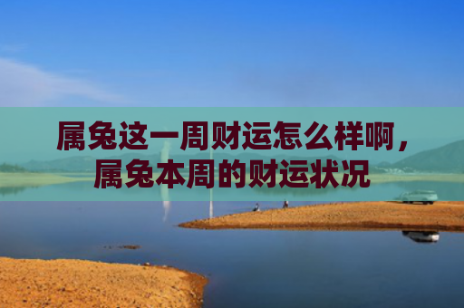 属兔这一周财运怎么样啊，属兔本周的财运状况