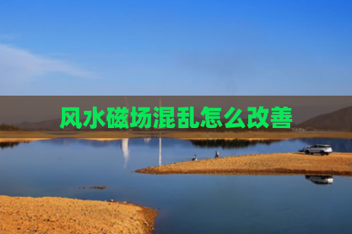 风水磁场混乱怎么改善