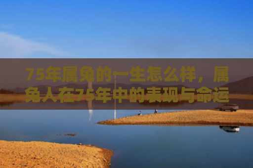 75年属兔的一生怎么样，属兔人在75年中的表现与命运