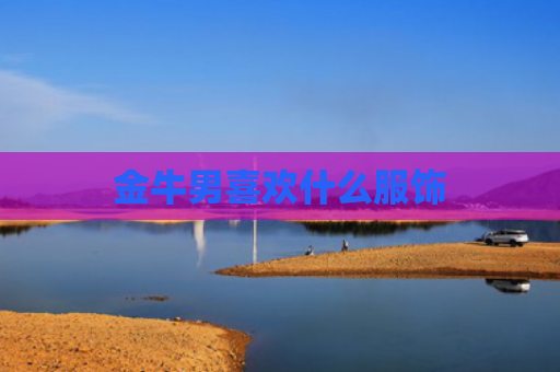 金牛男喜欢什么服饰