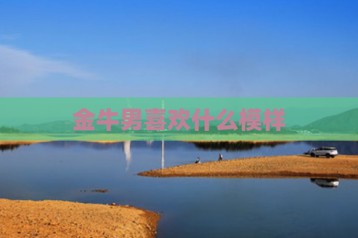 金牛男喜欢什么模样