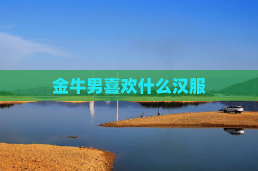 金牛男喜欢什么汉服