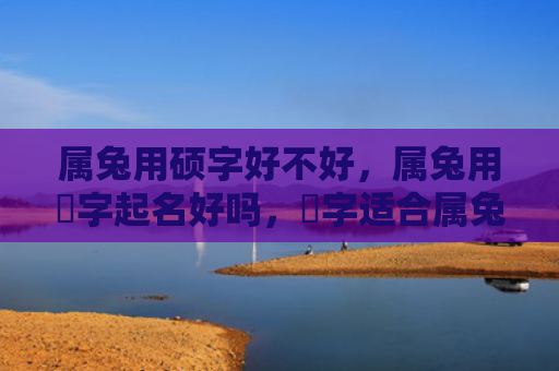 属兔用硕字好不好，属兔用璟字起名好吗，璟字适合属兔的宝宝取名
