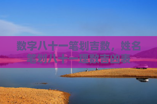 数字八十一笔划吉数，姓名笔划八十一理数吉凶表