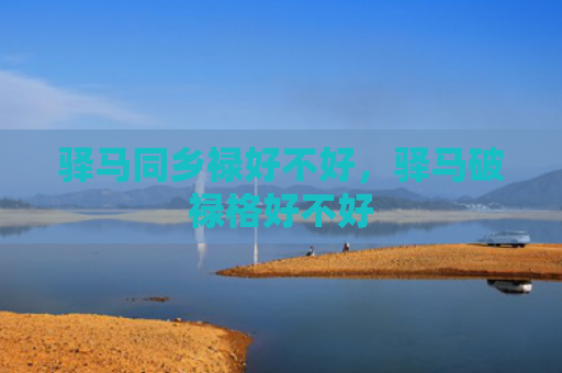 驿马同乡禄好不好，驿马破禄格好不好