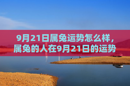9月21日属兔运势怎么样，属兔的人在9月21日的运势分析