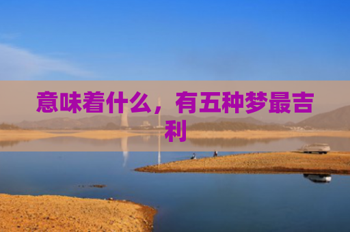 意味着什么，有五种梦最吉利