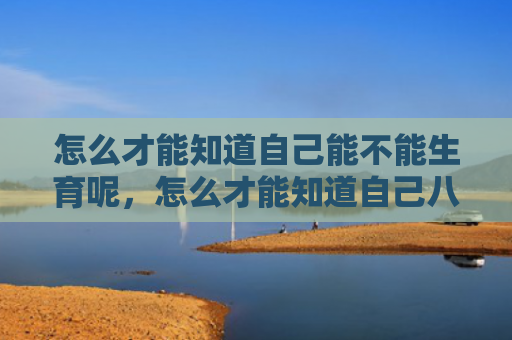 怎么才能知道自己能不能生育呢，怎么才能知道自己八字硬不硬