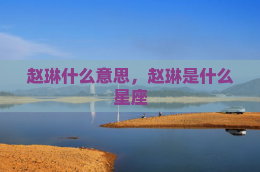 赵琳什么意思，赵琳是什么星座