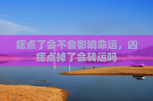 痣点了会不会影响命运，凶痣点掉了会转运吗