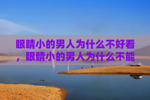 眼睛小的男人为什么不好看，眼睛小的男人为什么不能嫁