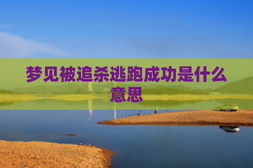 梦见被追杀逃跑成功是什么意思