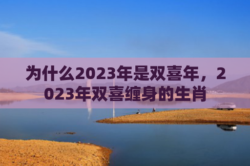 为什么2023年是双喜年，2023年双喜缠身的生肖