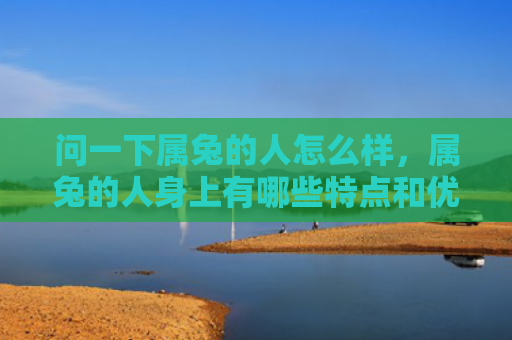 问一下属兔的人怎么样，属兔的人身上有哪些特点和优点