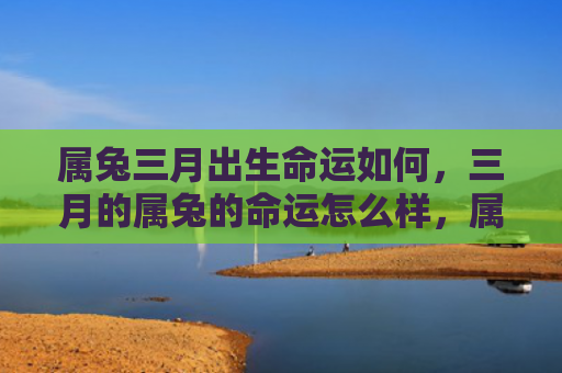 属兔三月出生命运如何，三月的属兔的命运怎么样，属兔的人三月运势如何