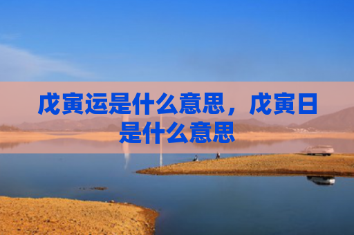 戊寅运是什么意思，戊寅日是什么意思