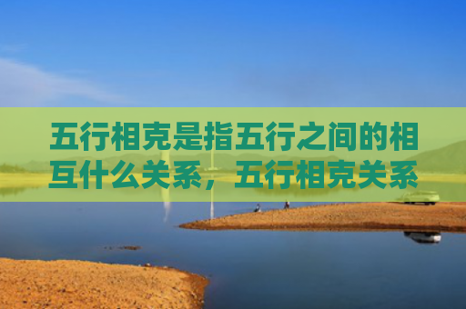 五行相克是指五行之间的相互什么关系，五行相克关系解释疾病传变