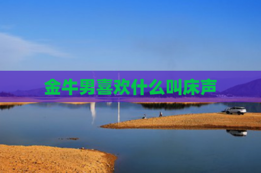 金牛男喜欢什么叫床声
