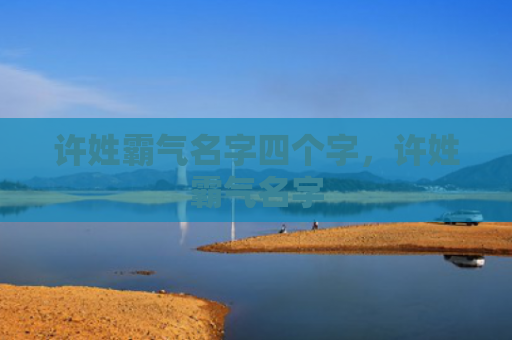 许姓霸气名字四个字，许姓霸气名字