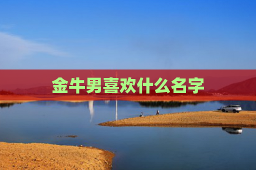 金牛男喜欢什么名字