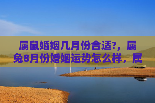 属鼠婚姻几月份合适?，属兔8月份婚姻运势怎么样，属兔在8月份婚姻运势如何