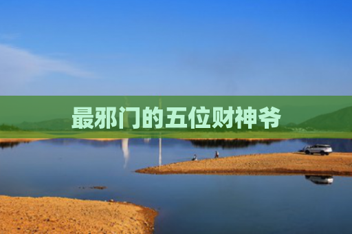 最邪门的五位财神爷