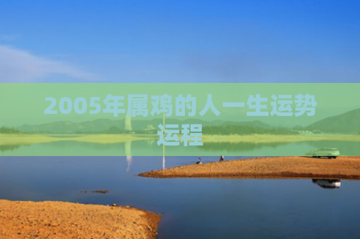 2005年属鸡的人一生运势运程