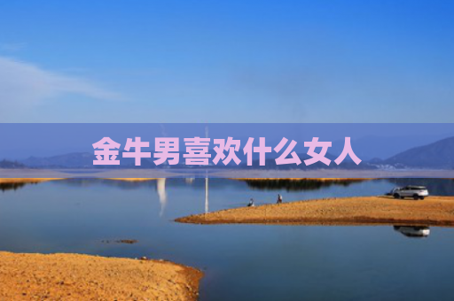 金牛男喜欢什么女人