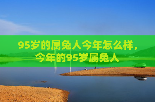 95岁的属兔人今年怎么样，今年的95岁属兔人