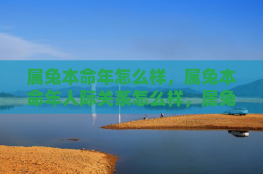属兔本命年怎么样，属兔本命年人际关系怎么样，属兔本命年人际关系的特点