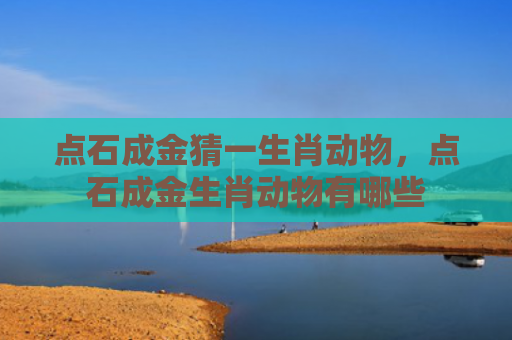 点石成金猜一生肖动物，点石成金生肖动物有哪些