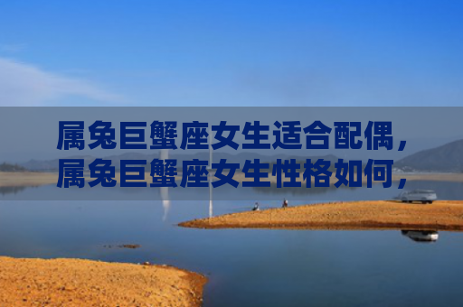 属兔巨蟹座女生适合配偶，属兔巨蟹座女生性格如何，属兔巨蟹座女生特点分析