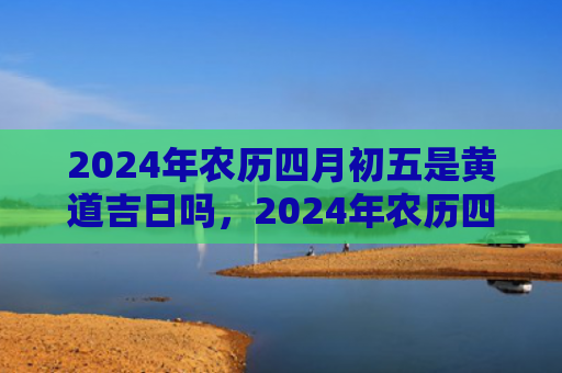 2024年农历四月初五是黄道吉日吗，2024年农历四月二十五出生牛宝宝命运如何