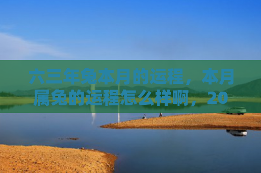 六三年兔本月的运程，本月属兔的运程怎么样啊，2021年7月属兔人的财运如何