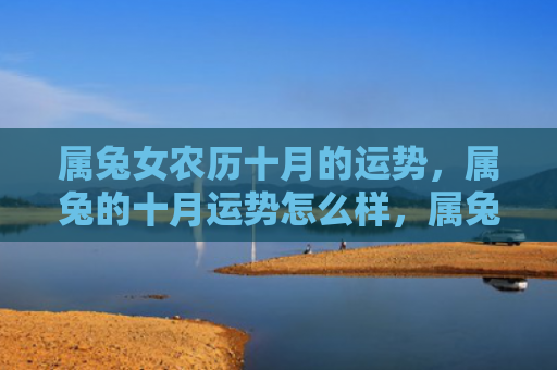 属兔女农历十月的运势，属兔的十月运势怎么样，属兔的你运势如何