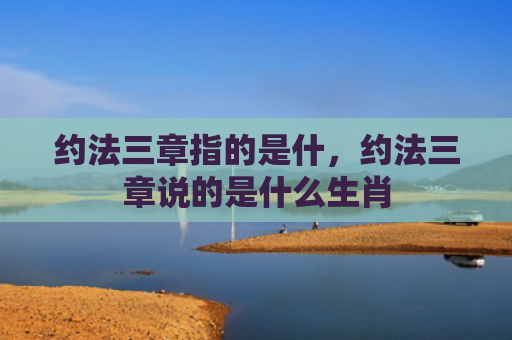 约法三章指的是什，约法三章说的是什么生肖