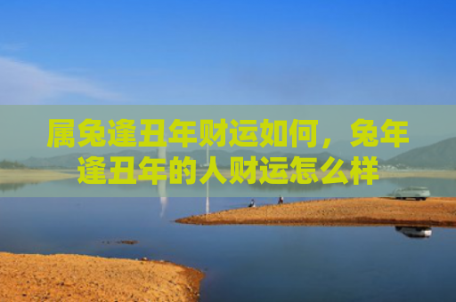 属兔逢丑年财运如何，兔年逢丑年的人财运怎么样