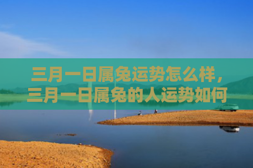 三月一日属兔运势怎么样，三月一日属兔的人运势如何