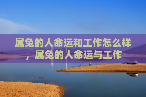 属兔的人命运和工作怎么样，属兔的人命运与工作