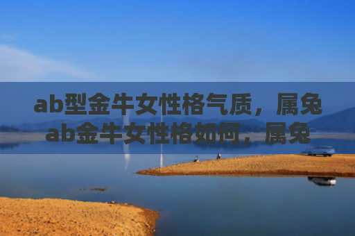 ab型金牛女性格气质，属兔ab金牛女性格如何，属兔ab金牛女的性格特点