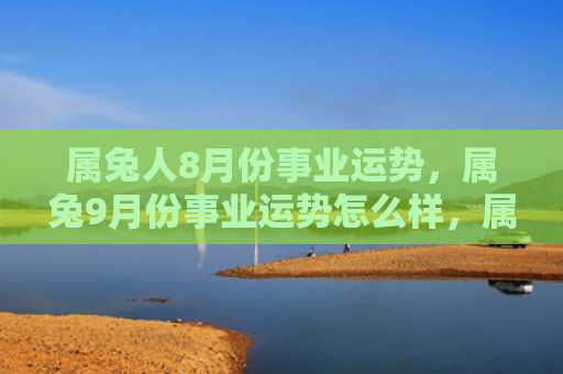 属兔人8月份事业运势，属兔9月份事业运势怎么样，属兔人在9月份的事业运势