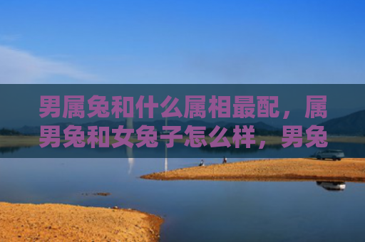 男属兔和什么属相最配，属男兔和女兔子怎么样，男兔和女兔匹配度如何